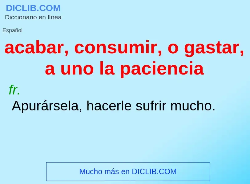 What is acabar, consumir, o gastar, a uno la paciencia - definition