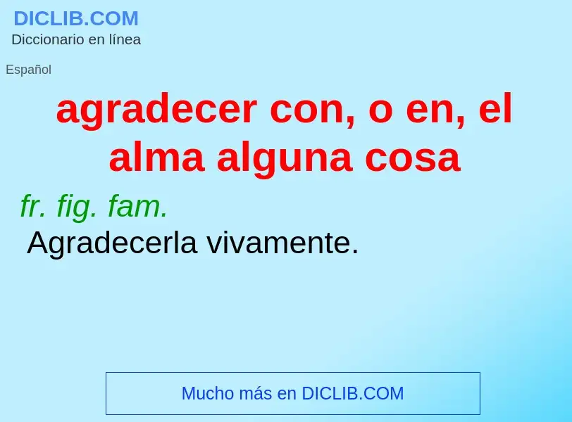 Qu'est-ce que agradecer con, o en, el alma alguna cosa - définition