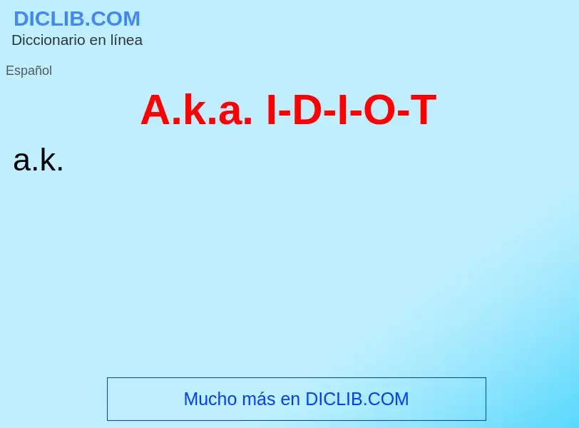 ¿Qué es A.k.a. I-D-I-O-T? - significado y definición