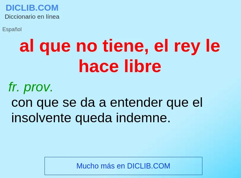 Was ist al que no tiene, el rey le hace libre - Definition