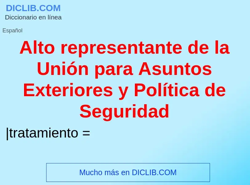 Che cos'è Alto representante de la Unión para Asuntos Exteriores y Política de Seguridad - definizio