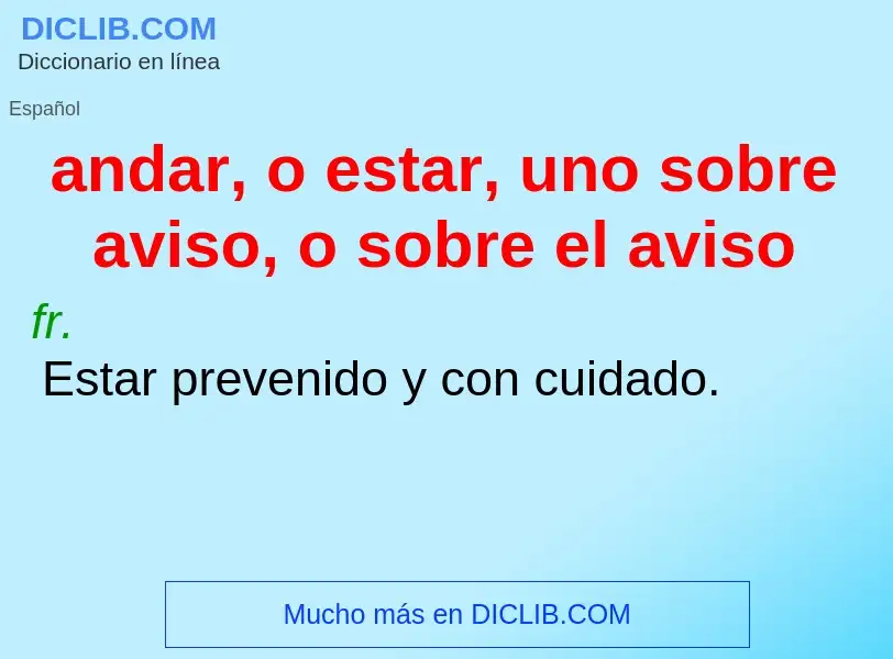 Qu'est-ce que andar, o estar, uno sobre aviso, o sobre el aviso - définition