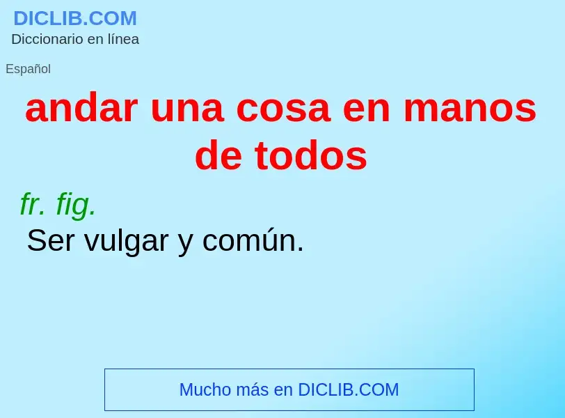 O que é andar una cosa en manos de todos - definição, significado, conceito