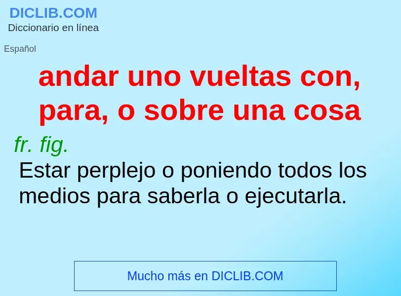 Qu'est-ce que andar uno vueltas con, para, o sobre una cosa - définition