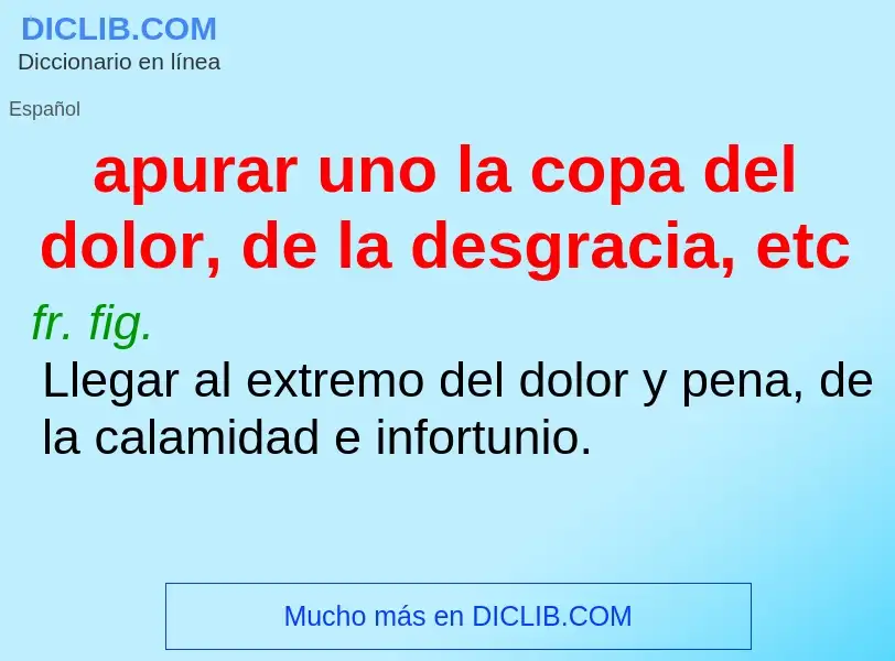 O que é apurar uno la copa del dolor, de la desgracia, etc - definição, significado, conceito