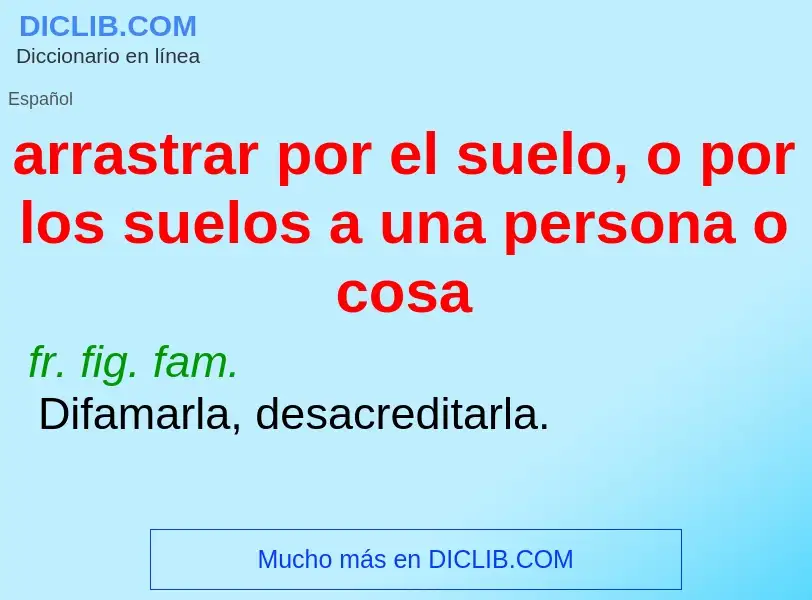 ¿Qué es arrastrar por el suelo, o por los suelos a una persona o cosa? - significado y definición