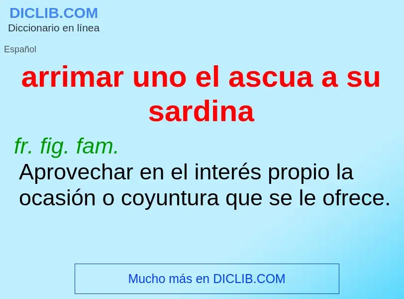 What is arrimar uno el ascua a su sardina - definition