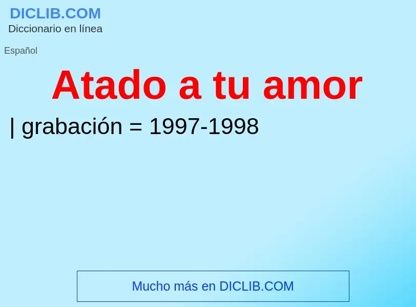 What is Atado a tu amor - definition