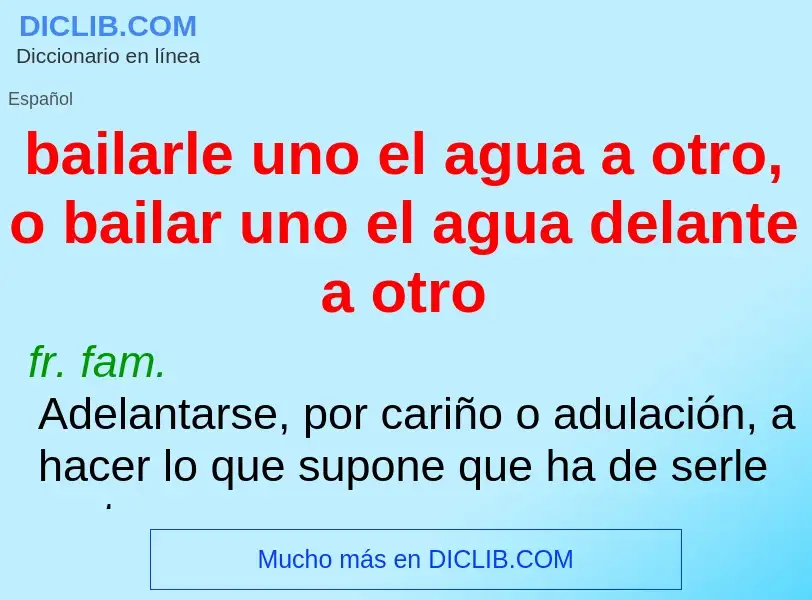 O que é bailarle uno el agua a otro, o bailar uno el agua delante a otro - definição, significado, c