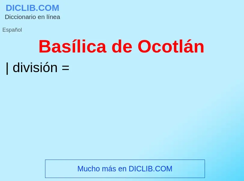 ¿Qué es Basílica de Ocotlán? - significado y definición