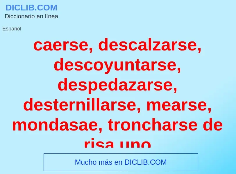 O que é caerse, descalzarse, descoyuntarse, despedazarse, desternillarse, mearse, mondasae, tronchar