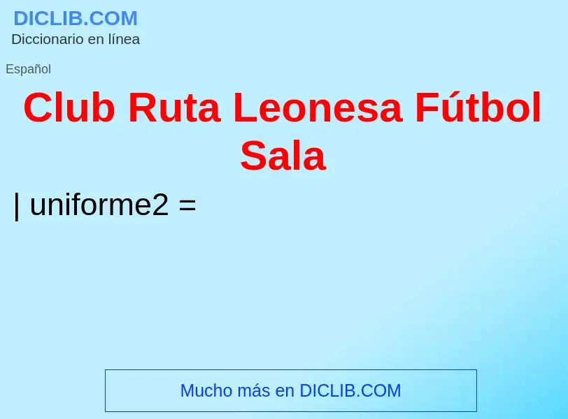 ¿Qué es Club Ruta Leonesa Fútbol Sala? - significado y definición