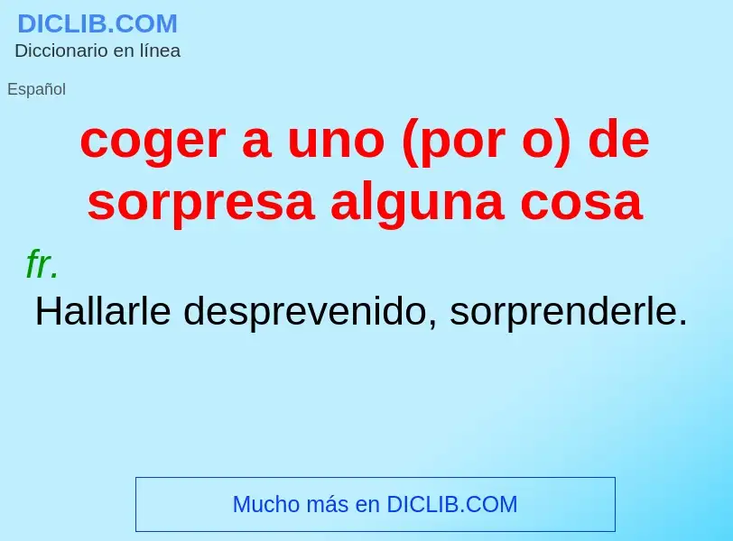 Che cos'è coger a uno (por o) de sorpresa alguna cosa - definizione