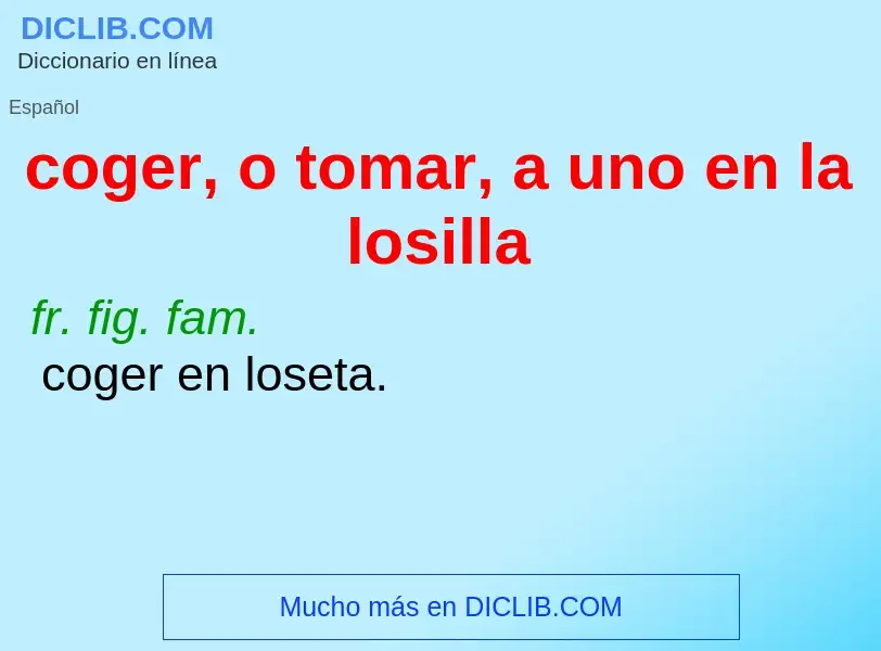 What is coger, o tomar, a uno en la losilla - meaning and definition