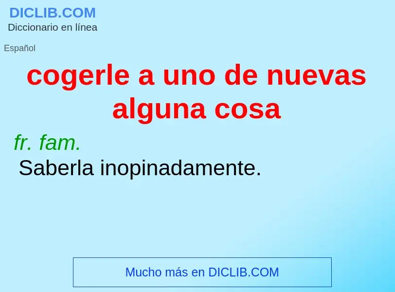 O que é cogerle a uno de nuevas alguna cosa - definição, significado, conceito