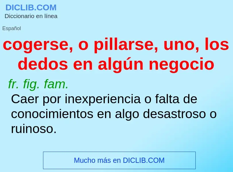 What is cogerse, o pillarse, uno, los dedos en algún negocio - meaning and definition