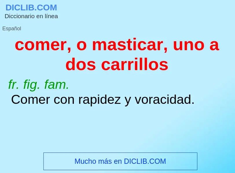 What is comer, o masticar, uno a dos carrillos - meaning and definition