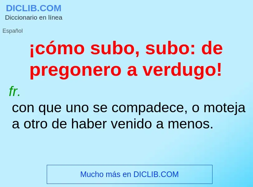 Che cos'è ¡cómo subo, subo: de pregonero a verdugo! - definizione