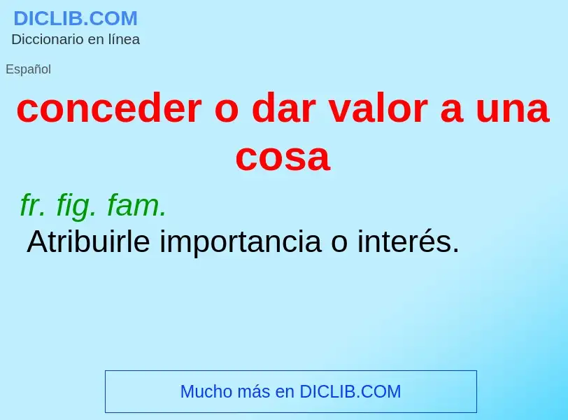 Что такое conceder o dar valor a una cosa - определение