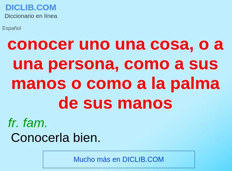 Was ist conocer uno una cosa, o a una persona, como a sus manos o como a la palma de sus manos - Def