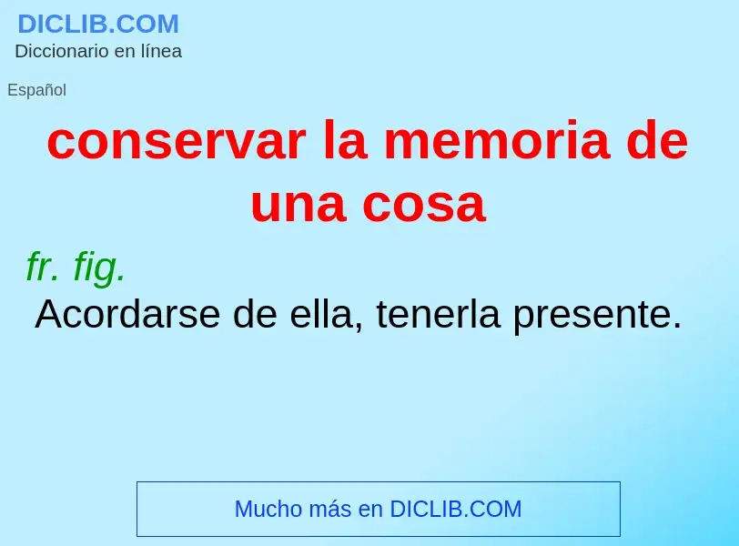 Что такое conservar la memoria de una cosa - определение