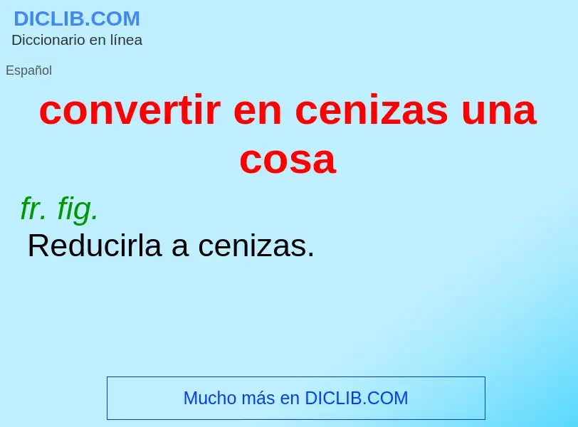 What is convertir en cenizas una cosa - definition