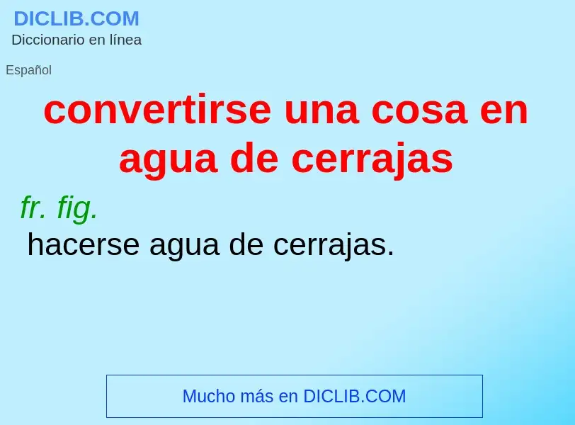 What is convertirse una cosa en agua de cerrajas - definition