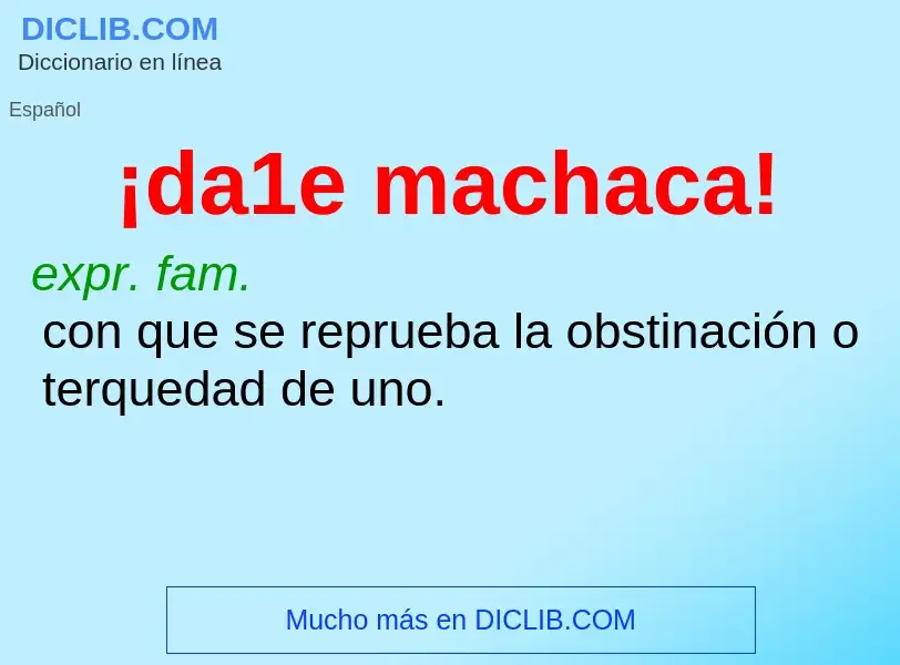 Wat is ¡da1e machaca! - definition