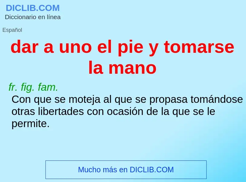 Wat is dar a uno el pie y tomarse la mano - definition