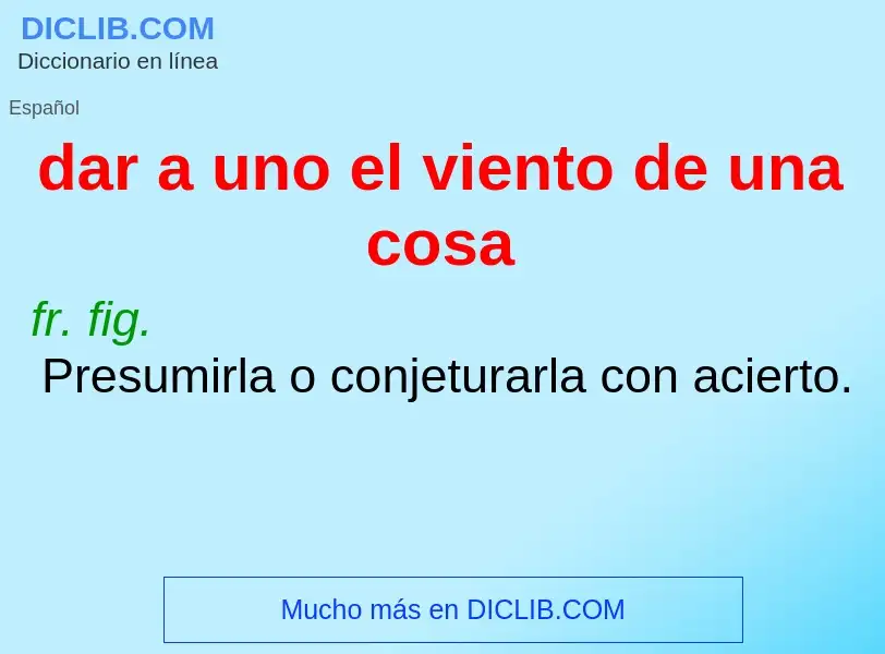 What is dar a uno el viento de una cosa - definition