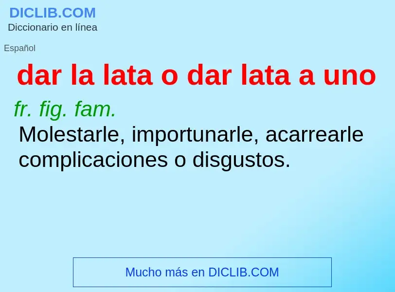 What is dar la lata o dar lata a uno - meaning and definition