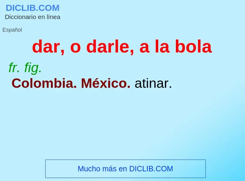 What is dar, o darle, a la bola - definition