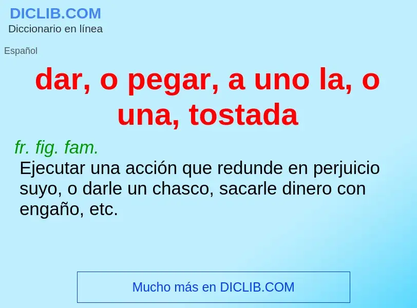 Che cos'è dar, o pegar, a uno la, o una, tostada - definizione