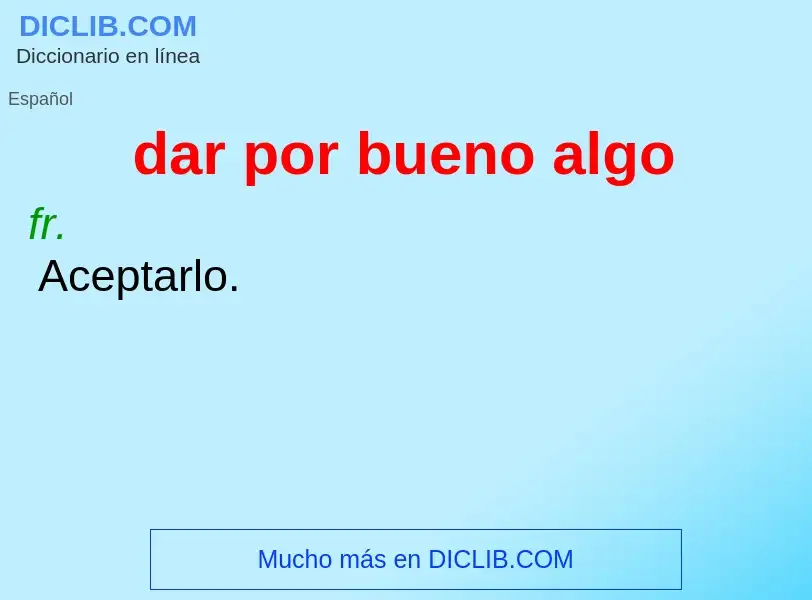 What is dar por bueno algo - meaning and definition