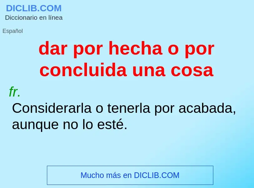 What is dar por hecha o por concluida una cosa - meaning and definition