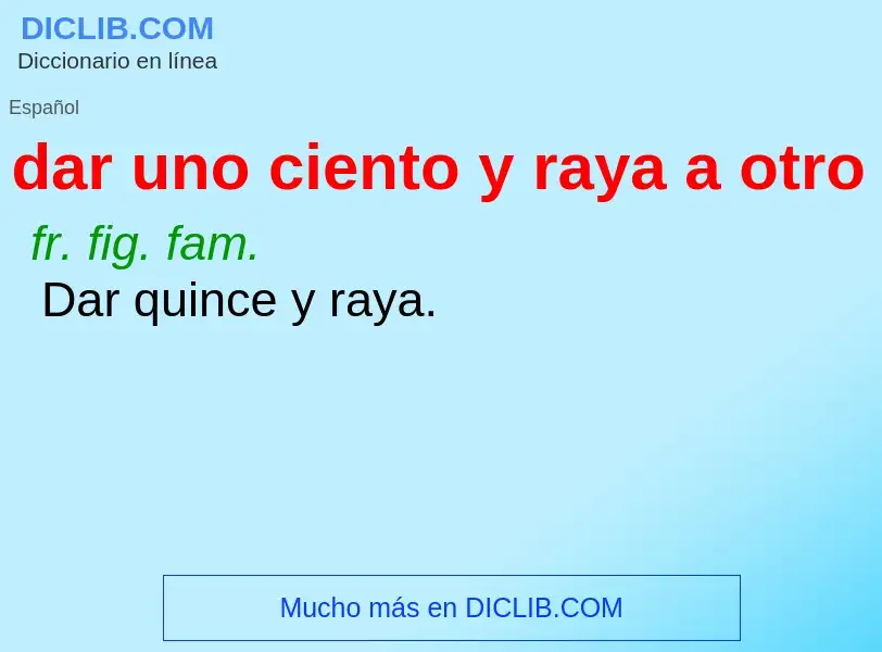 What is dar uno ciento y raya a otro - definition