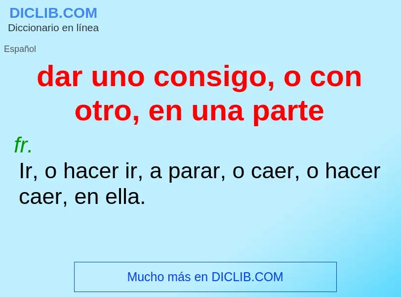 What is dar uno consigo, o con otro, en una parte - meaning and definition