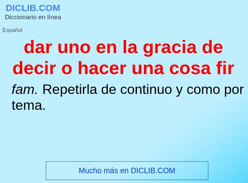 ¿Qué es dar uno en la gracia de decir o hacer una cosa fir? - significado y definición