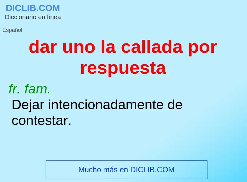 Che cos'è dar uno la callada por respuesta - definizione