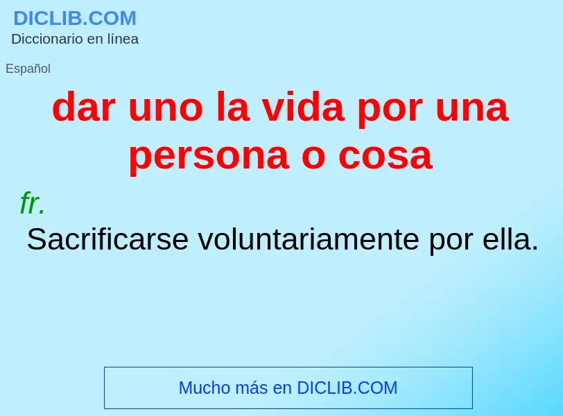 Che cos'è dar uno la vida por una persona o cosa - definizione