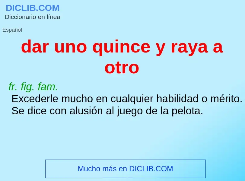 What is dar uno quince y raya a otro - definition