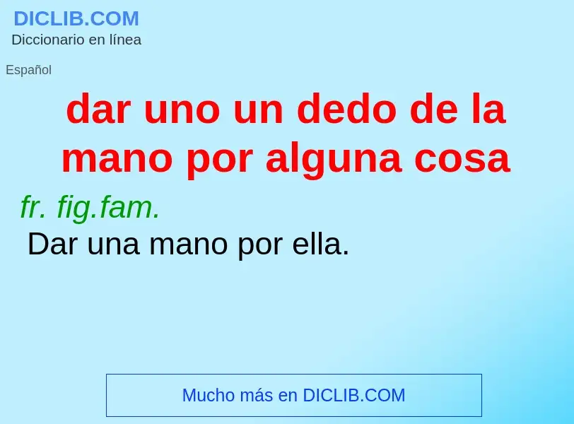 Qu'est-ce que dar uno un dedo de la mano por alguna cosa - définition