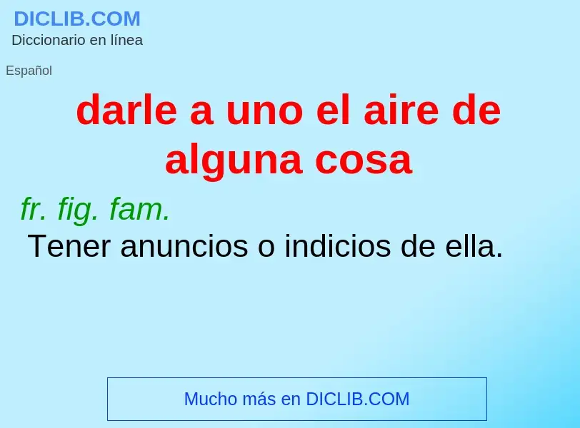 Wat is darle a uno el aire de alguna cosa - definition