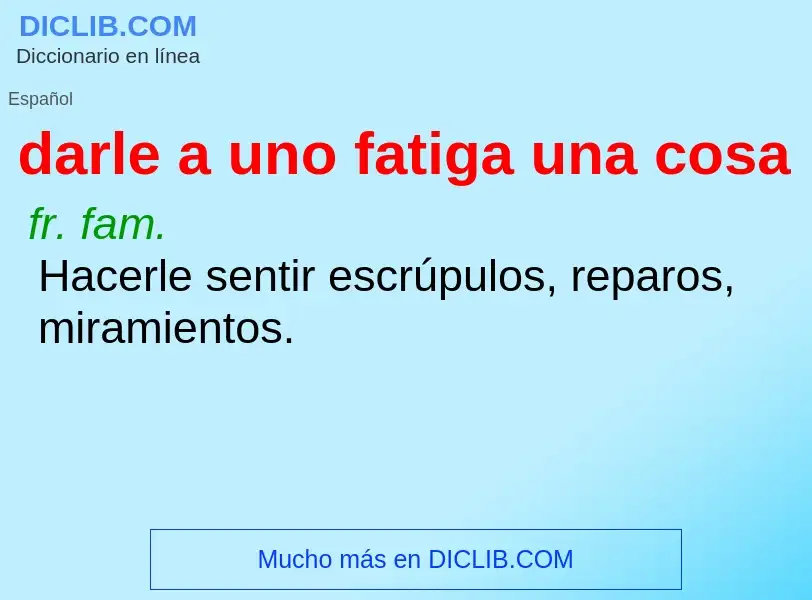 ¿Qué es darle a uno fatiga una cosa? - significado y definición