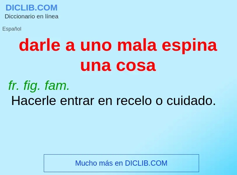 Wat is darle a uno mala espina una cosa - definition