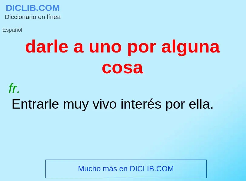 Che cos'è darle a uno por alguna cosa - definizione