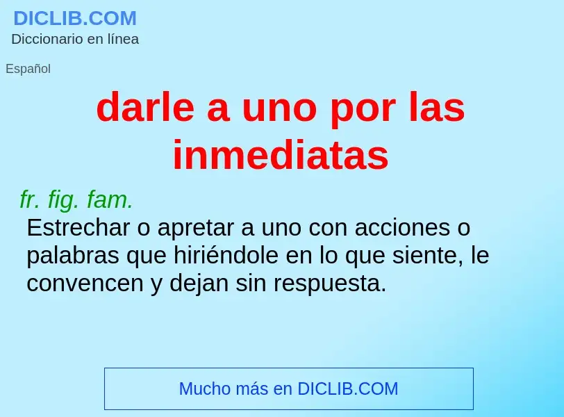 What is darle a uno por las inmediatas - meaning and definition