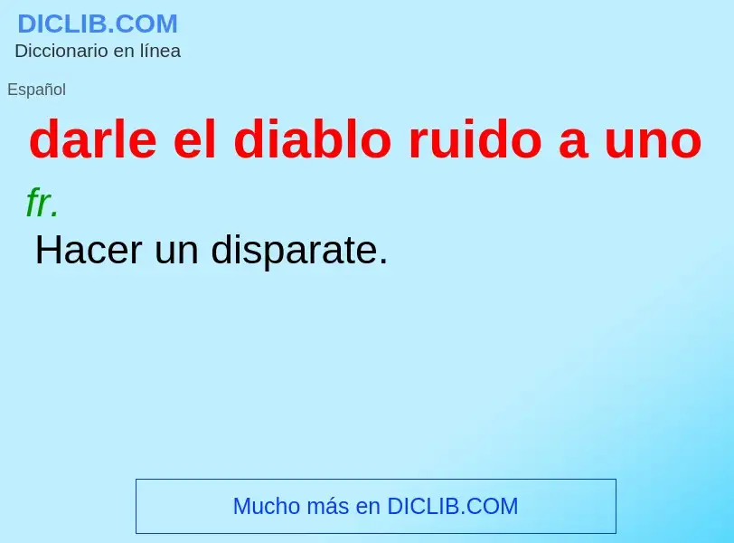 What is darle el diablo ruido a uno - meaning and definition