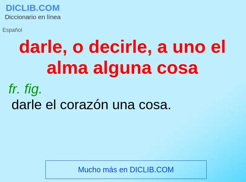 Qu'est-ce que darle, o decirle, a uno el alma alguna cosa - définition