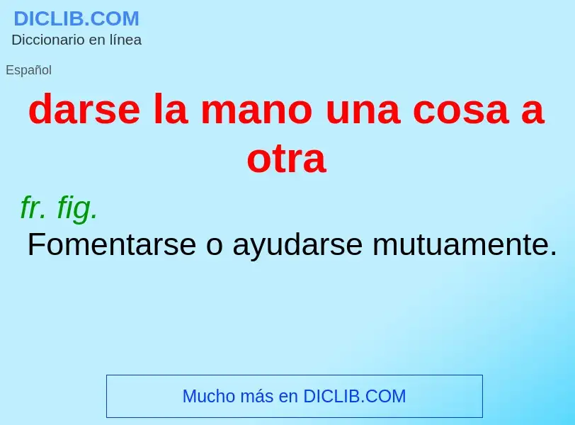 Что такое darse la mano una cosa a otra - определение